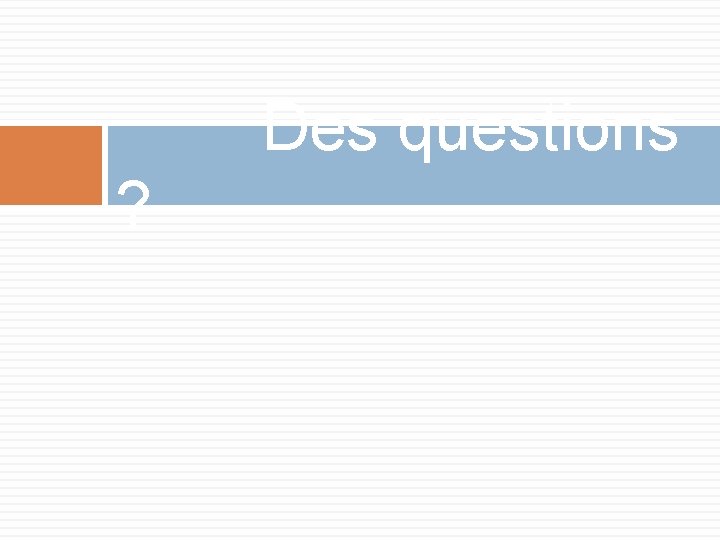 Des questions ? 