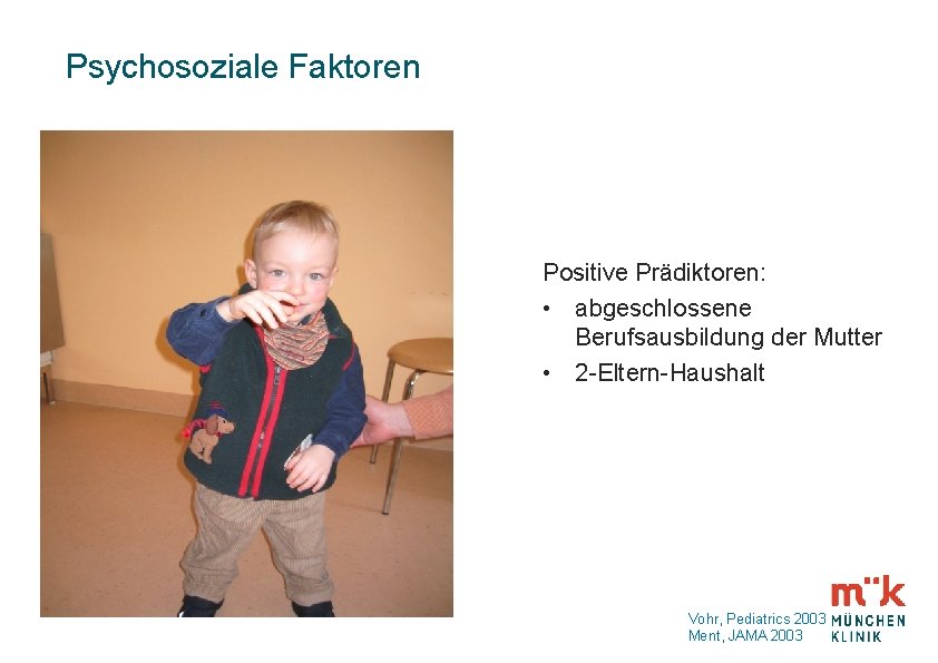 Psychosoziale Faktoren Positive Prädiktoren: • abgeschlossene Berufsausbildung der Mutter • 2 -Eltern-Haushalt Vohr, Pediatrics