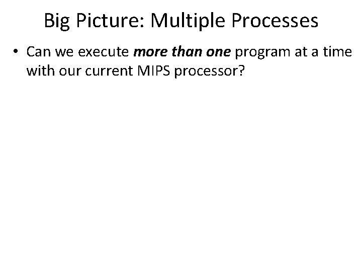 Big Picture: Multiple Processes • Can we execute more than one program at a