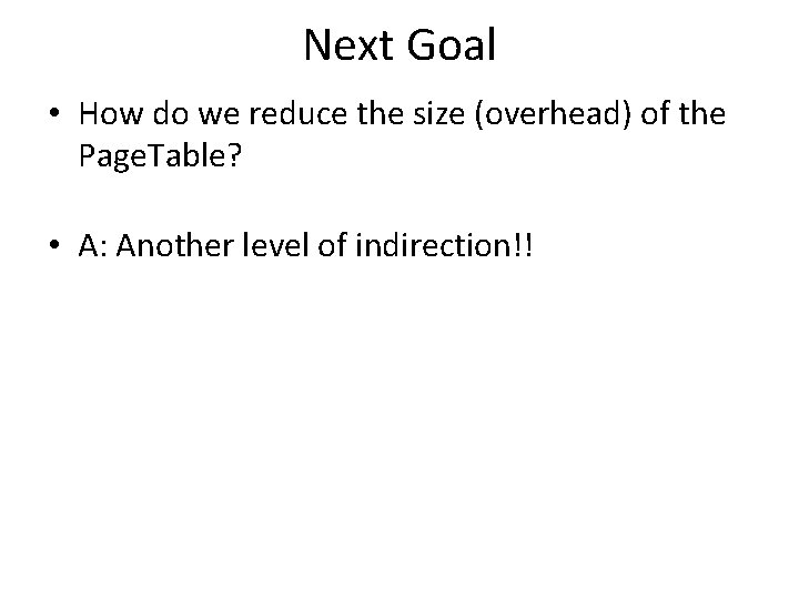 Next Goal • How do we reduce the size (overhead) of the Page. Table?