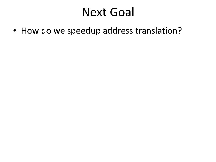 Next Goal • How do we speedup address translation? 