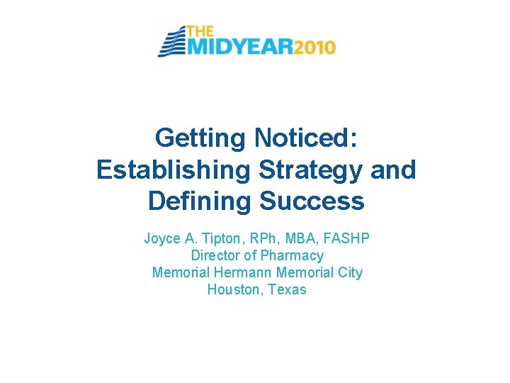 Getting Noticed: Establishing Strategy and Defining Success Joyce A. Tipton, RPh, MBA, FASHP Director