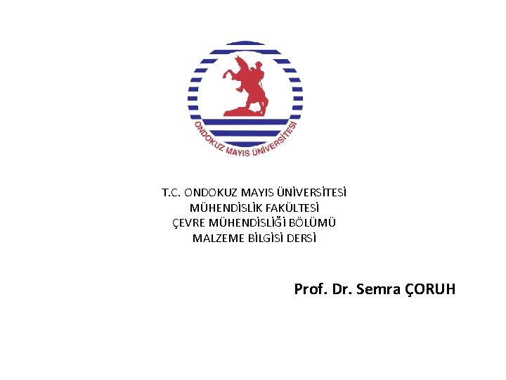 T. C. ONDOKUZ MAYIS ÜNİVERSİTESİ MÜHENDİSLİK FAKÜLTESİ ÇEVRE MÜHENDİSLİĞİ BÖLÜMÜ MALZEME BİLGİSİ DERSİ Prof.