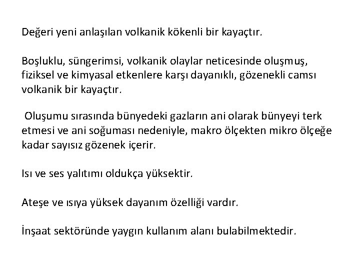 Değeri yeni anlaşılan volkanik kökenli bir kayaçtır. Boşluklu, süngerimsi, volkanik olaylar neticesinde oluşmuş, fiziksel