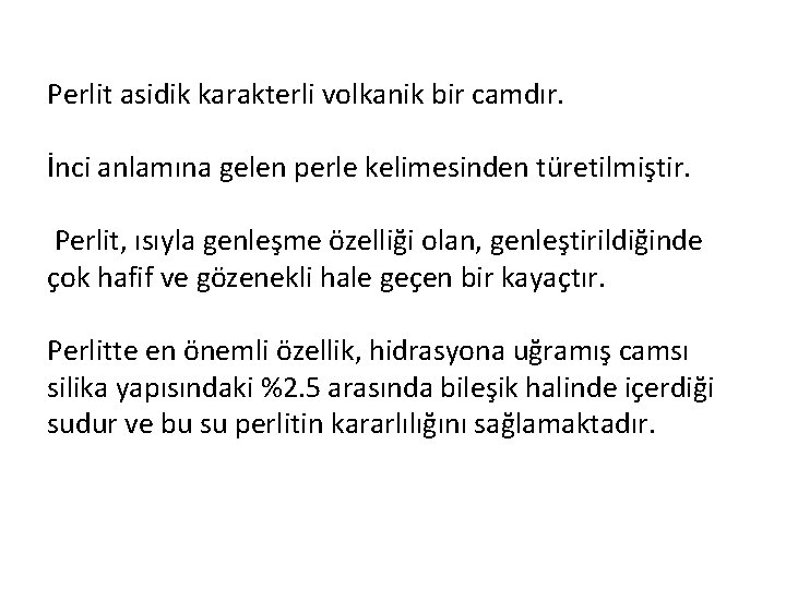 Perlit asidik karakterli volkanik bir camdır. İnci anlamına gelen perle kelimesinden türetilmiştir. Perlit, ısıyla