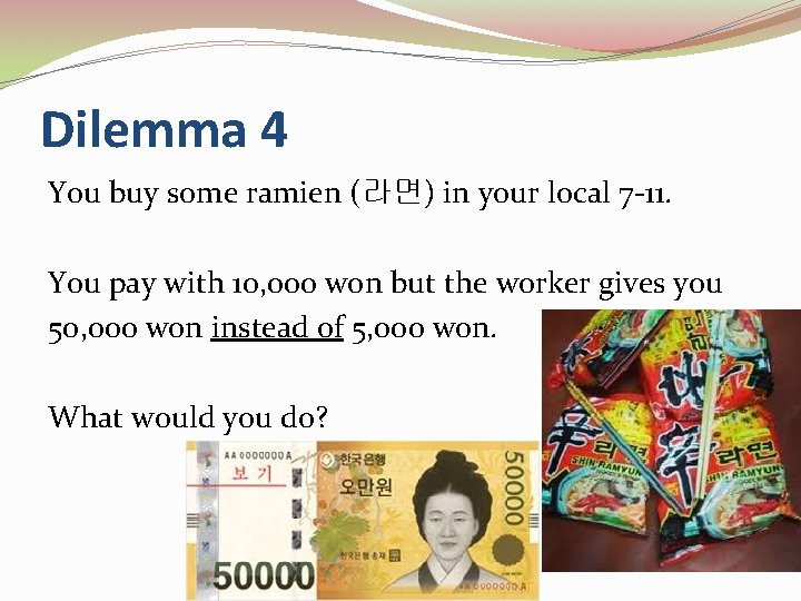 Dilemma 4 You buy some ramien (라면) in your local 7 -11. You pay
