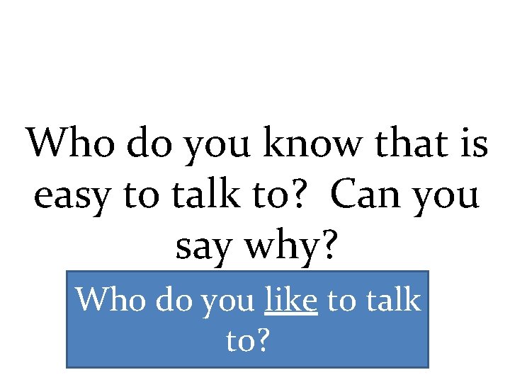 Who do you know that is easy to talk to? Can you say why?