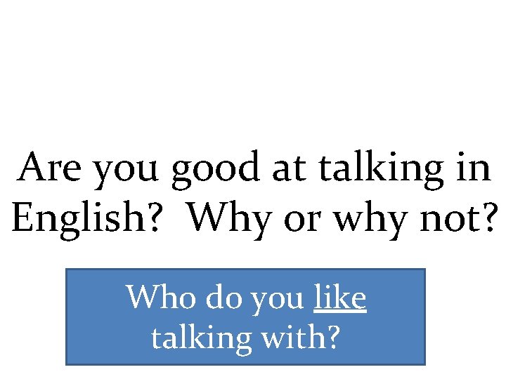 Are you good at talking in English? Why or why not? Who do you