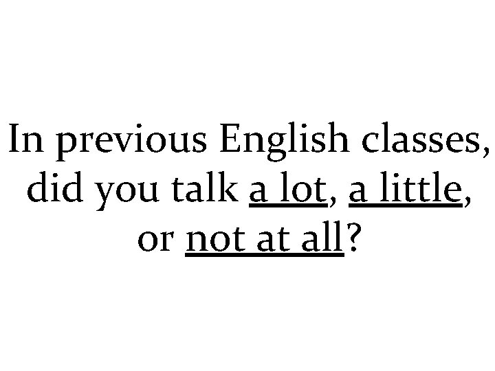 In previous English classes, did you talk a lot, a little, or not at