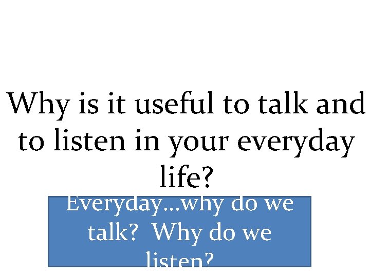 Why is it useful to talk and to listen in your everyday life? Everyday…why