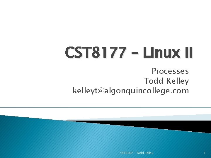 CST 8177 – Linux II Processes Todd Kelley kelleyt@algonquincollege. com CST 8207 – Todd