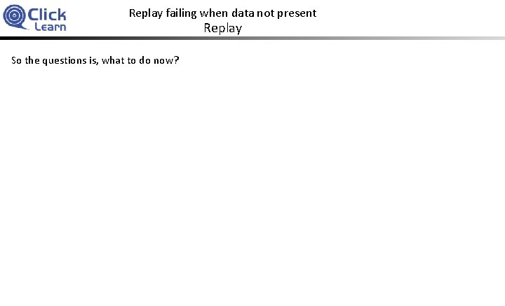 Replay failing when data not present Replay So the questions is, what to do