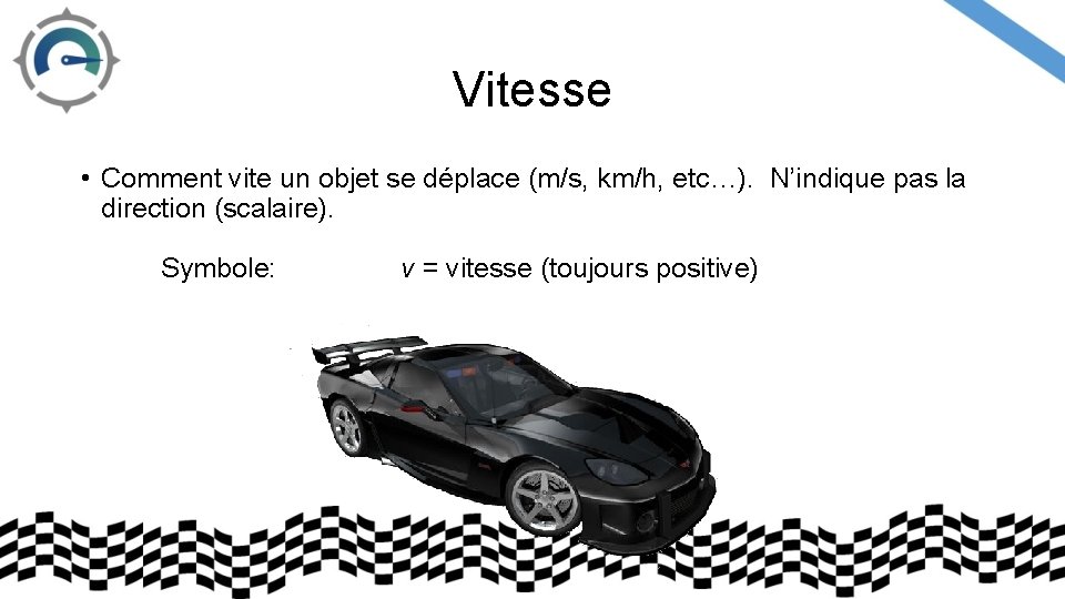 Vitesse • Comment vite un objet se déplace (m/s, km/h, etc…). N’indique pas la