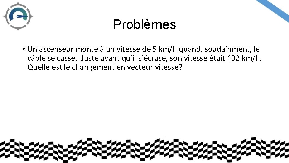 Problèmes • Un ascenseur monte à un vitesse de 5 km/h quand, soudainment, le