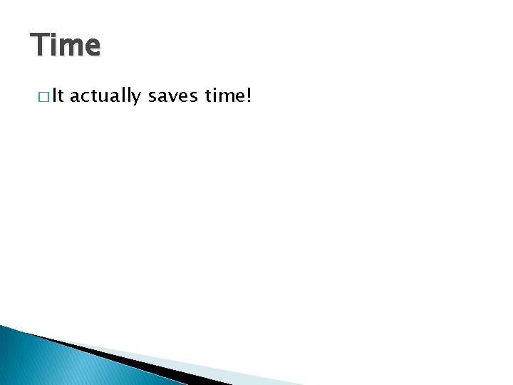 Time � It actually saves time! 