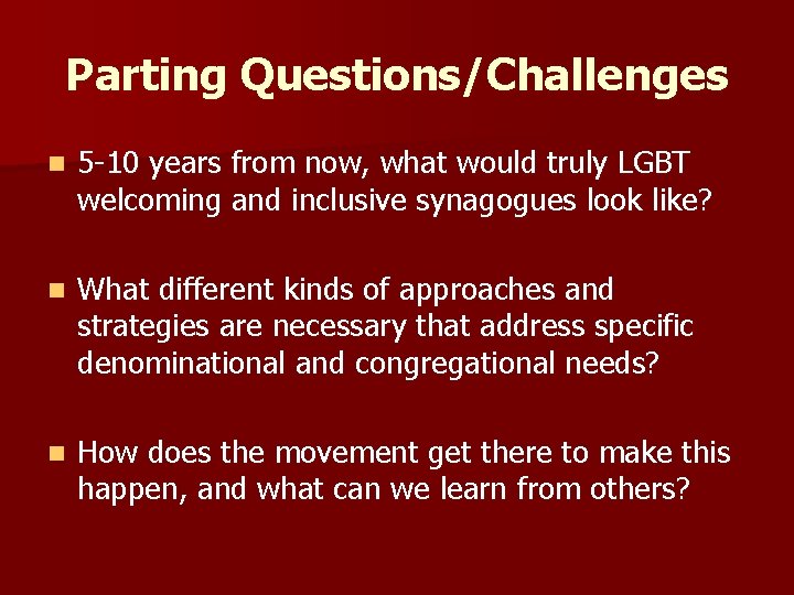 Parting Questions/Challenges n 5 -10 years from now, what would truly LGBT welcoming and