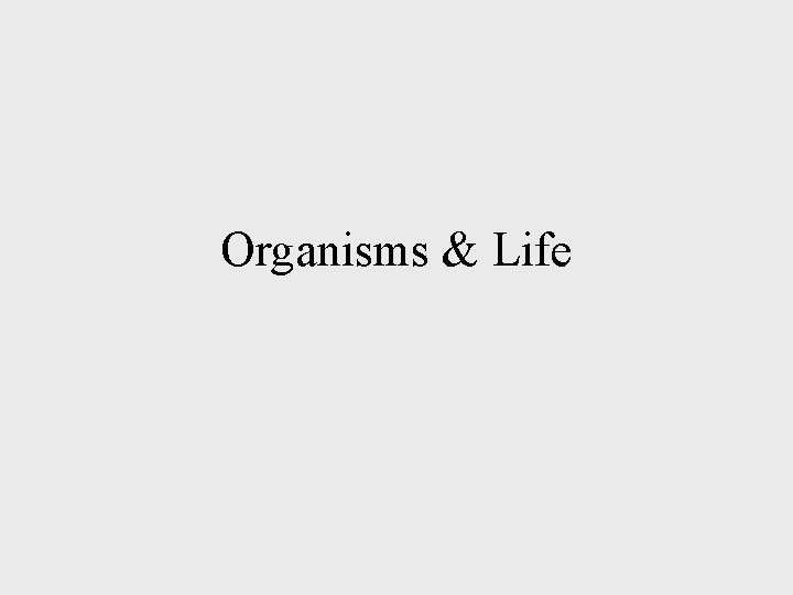 Organisms & Life Organisms & Life