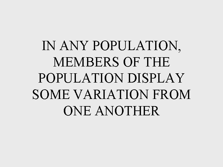 IN ANY POPULATION, MEMBERS OF THE POPULATION DISPLAY SOME VARIATION FROM ONE ANOTHER IN ANY POPULATION, MEMBERS OF THE POPULATION DISPLAY SOME VARIATION FROM ONE ANOTHER