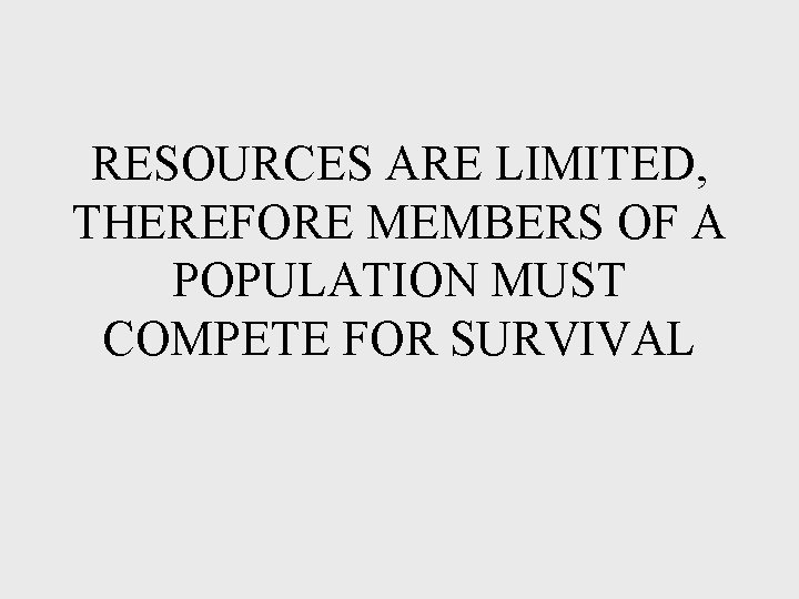 RESOURCES ARE LIMITED, THEREFORE MEMBERS OF A POPULATION MUST COMPETE FOR SURVIVAL RESOURCES ARE LIMITED, THEREFORE MEMBERS OF A POPULATION MUST COMPETE FOR SURVIVAL