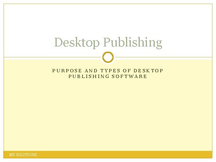 Desktop Publishing PURPOSE AND TYPES OF DESKTOP PUBLISHING SOFTWARE MK SOLUTIONS 