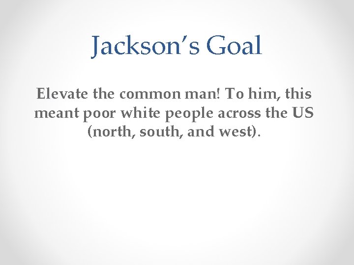 Jackson’s Goal Elevate the common man! To him, this meant poor white people across