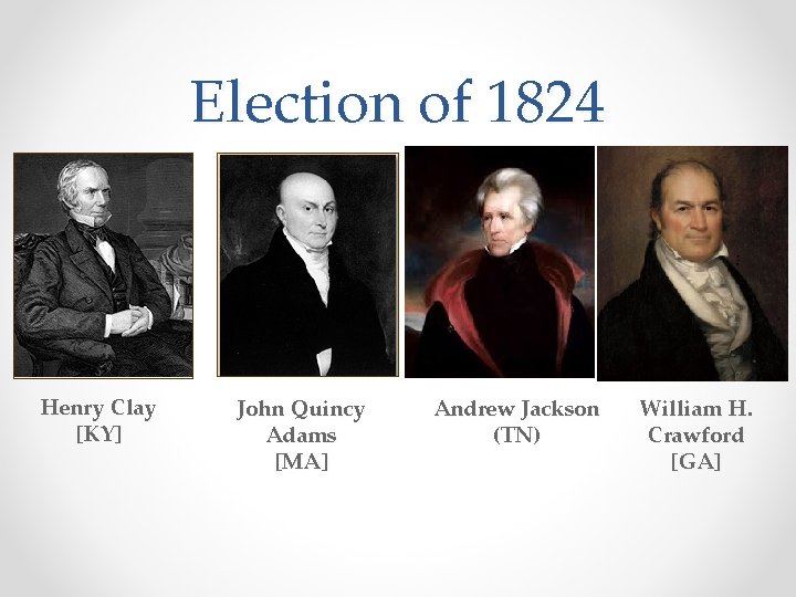 Election of 1824 Henry Clay [KY] John Quincy Adams [MA] Andrew Jackson (TN) William