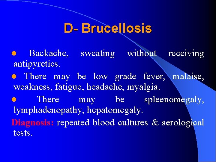 D- Brucellosis Backache, sweating without receiving antipyretics. l There may be low grade fever,