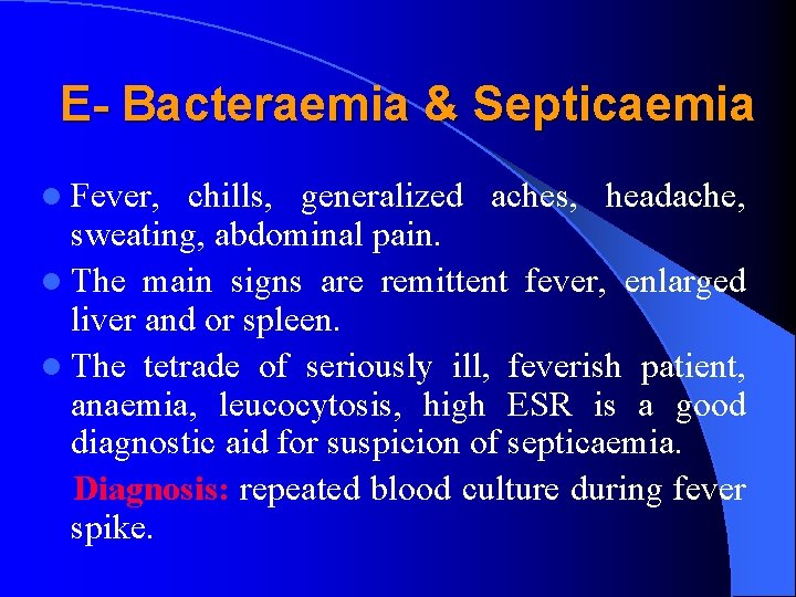 E- Bacteraemia & Septicaemia l Fever, chills, generalized aches, headache, sweating, abdominal pain. l
