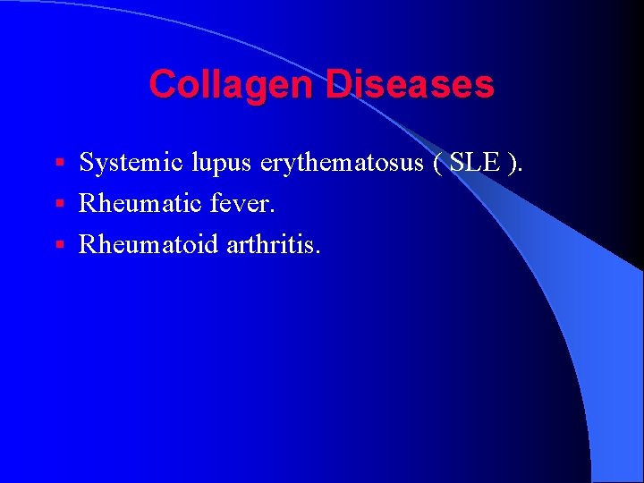 Collagen Diseases Systemic lupus erythematosus ( SLE ). § Rheumatic fever. § Rheumatoid arthritis.