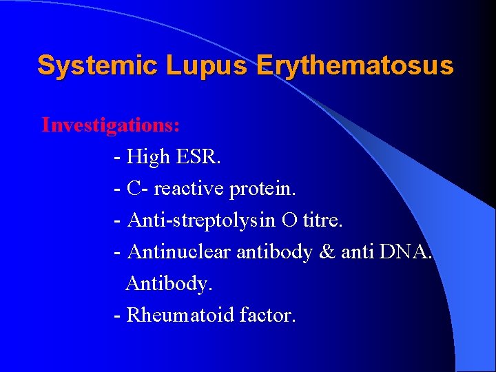 Systemic Lupus Erythematosus Investigations: - High ESR. - C- reactive protein. - Anti-streptolysin O