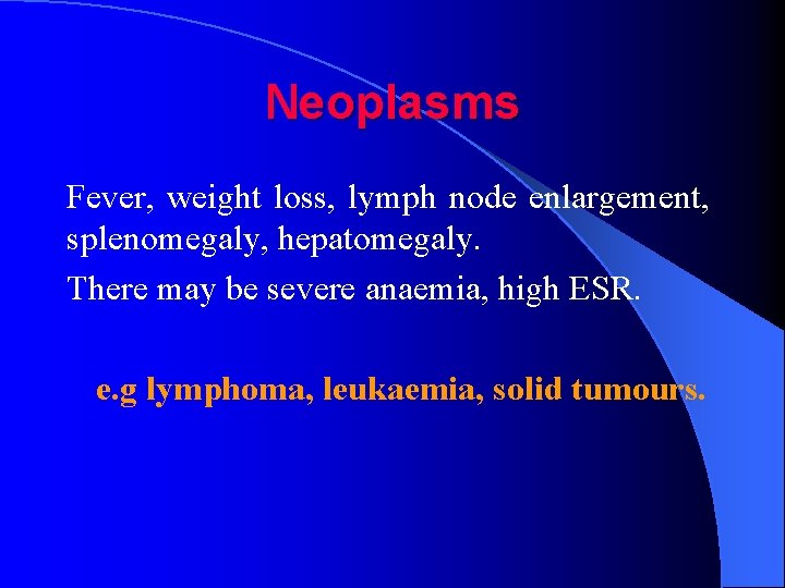 Neoplasms Fever, weight loss, lymph node enlargement, splenomegaly, hepatomegaly. There may be severe anaemia,