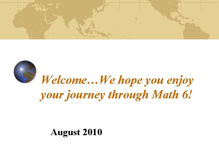 Welcome…We hope you enjoy your journey through Math 6! August 2010 