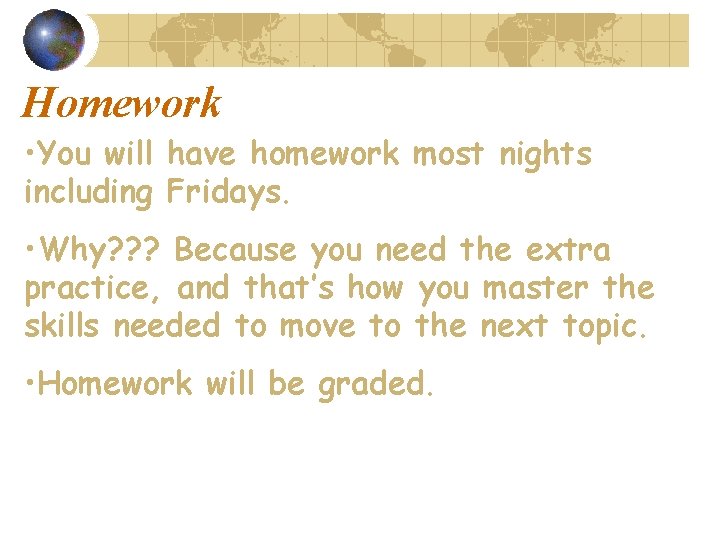 Homework • You will have homework most nights including Fridays. • Why? ? ?