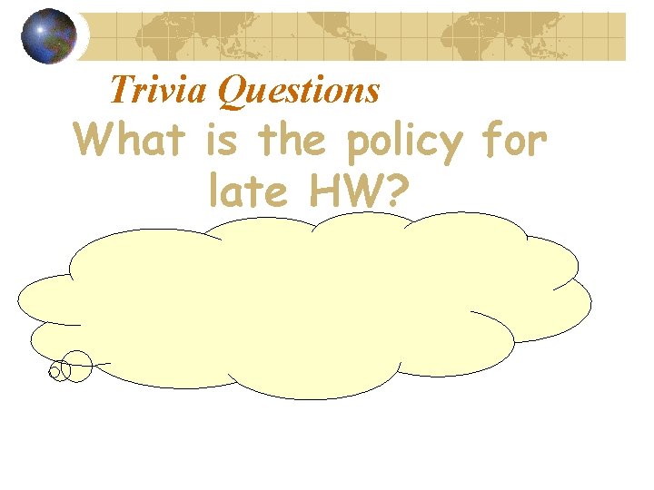 Trivia Questions What is the policy for late HW? 1 day late - earn
