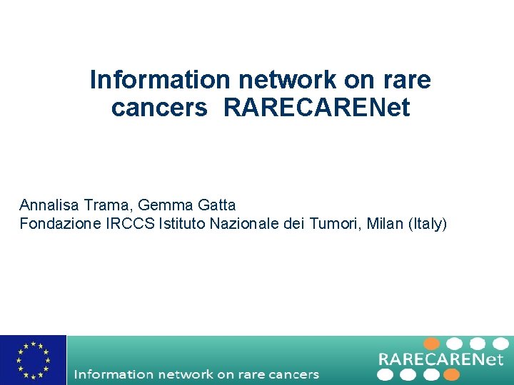 Information network on rare cancers RARECARENet Annalisa Trama, Gemma Gatta Fondazione IRCCS Istituto Nazionale