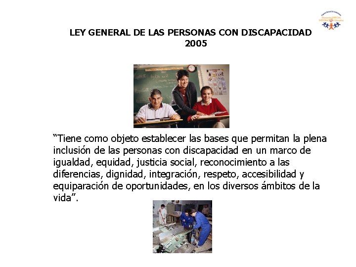 LEY GENERAL DE LAS PERSONAS CON DISCAPACIDAD 2005 “Tiene como objeto establecer las bases