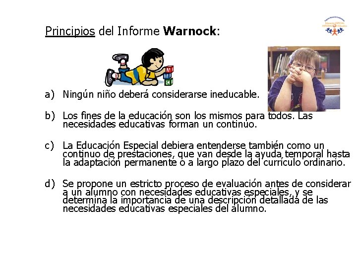 Principios del Informe Warnock: a) Ningún niño deberá considerarse ineducable. b) Los fines de