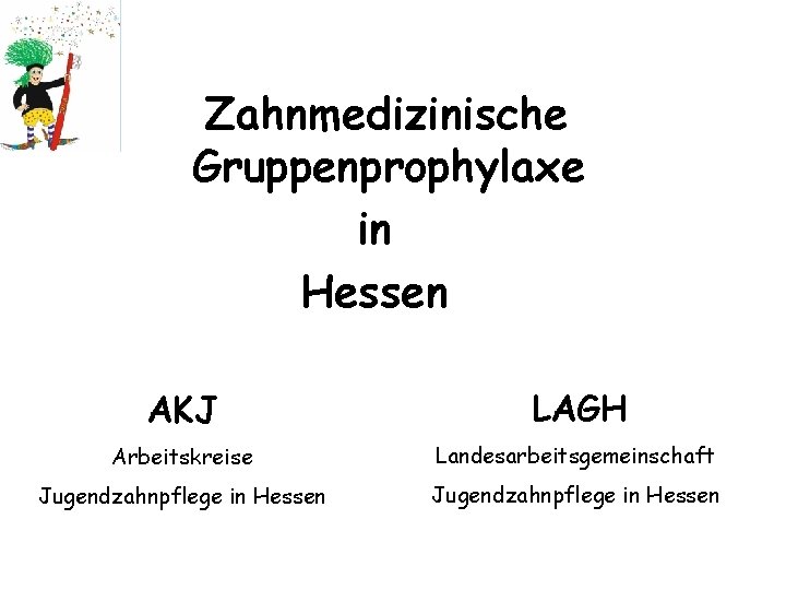 Zahnmedizinische Gruppenprophylaxe in Hessen AKJ LAGH Arbeitskreise Landesarbeitsgemeinschaft Jugendzahnpflege in Hessen 