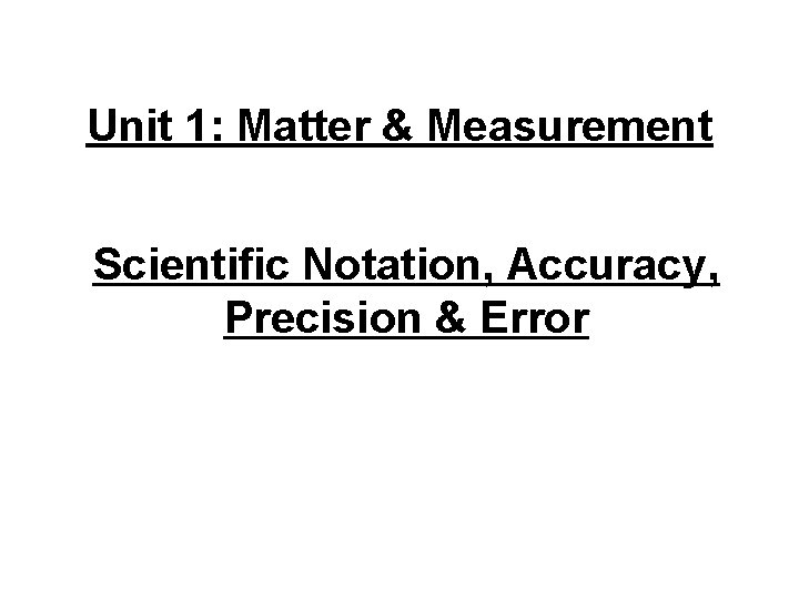 Unit 1: Matter & Measurement Scientific Notation, Accuracy, Precision & Error 