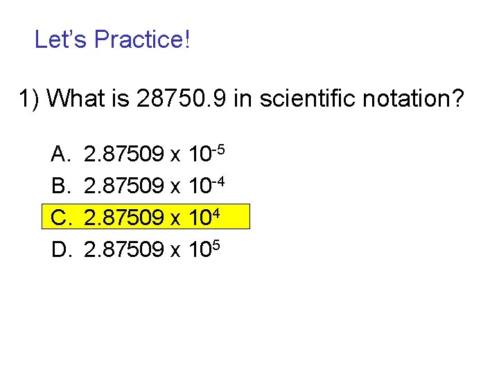 Let’s Practice! 1) What is 28750. 9 in scientific notation? A. B. C. D.