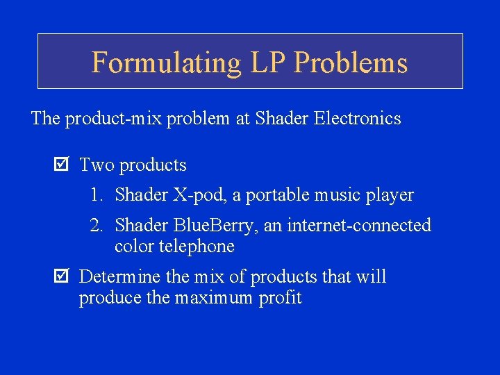 Formulating LP Problems The product-mix problem at Shader Electronics þ Two products 1. Shader Formulating LP Problems The product-mix problem at Shader Electronics þ Two products 1. Shader