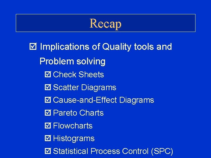 Recap þ Implications of Quality tools and Problem solving þ Check Sheets þ Scatter Recap þ Implications of Quality tools and Problem solving þ Check Sheets þ Scatter