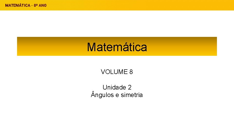 Matemática VOLUME 8 Unidade 2 ngulos e simetria 