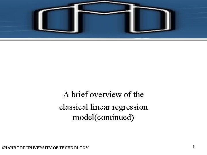 A brief overview of the classical linear regression model(continued) SHAHROOD UNIVERSITY OF TECHNOLOGY 1 A brief overview of the classical linear regression model(continued) SHAHROOD UNIVERSITY OF TECHNOLOGY 1