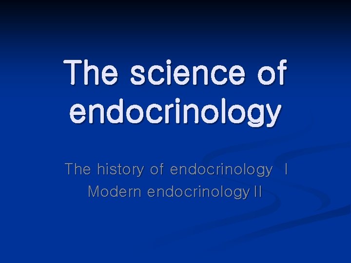 The science of endocrinology The history of endocrinology Ⅰ Modern endocrinologyⅡ 