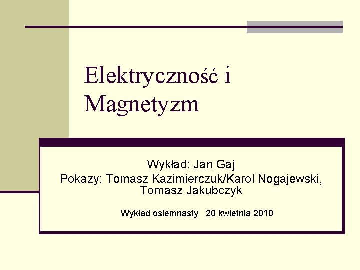 Elektryczność i Magnetyzm Wykład: Jan Gaj Pokazy: Tomasz Kazimierczuk/Karol Nogajewski, Tomasz Jakubczyk Wykład osiemnasty