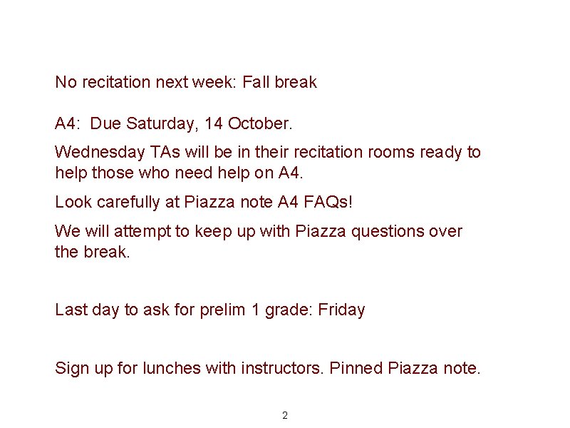 No recitation next week: Fall break A 4: Due Saturday, 14 October. Wednesday TAs