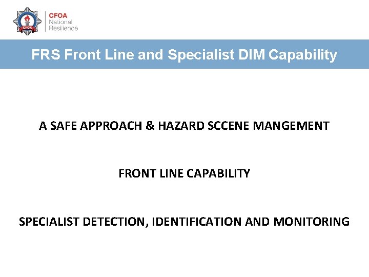 FRS Front Line and Specialist DIM Capability A SAFE APPROACH & HAZARD SCCENE MANGEMENT