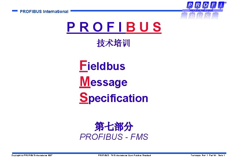 PROFIBUS International PROFIBUS 技术培训 Fieldbus Message Specification 第七部分 PROFIBUS - FMS Copyright by PROFIBUS