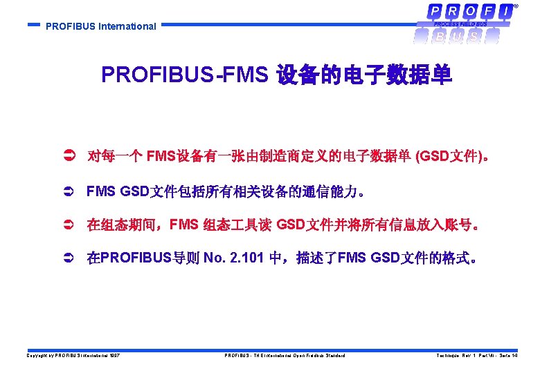PROFIBUS International PROFIBUS-FMS 设备的电子数据单 Ü 对每一个 FMS设备有一张由制造商定义的电子数据单 (GSD文件)。 Ü FMS GSD文件包括所有相关设备的通信能力。 Ü 在组态期间，FMS 组态